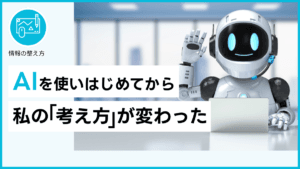 AIを使いはじめてから、私の「考え方」が変わった