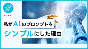 私がAIのプロンプトをシンプルにした理由