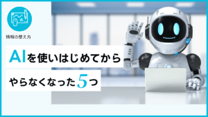AIを使いはじめてからやらなくなった5つ