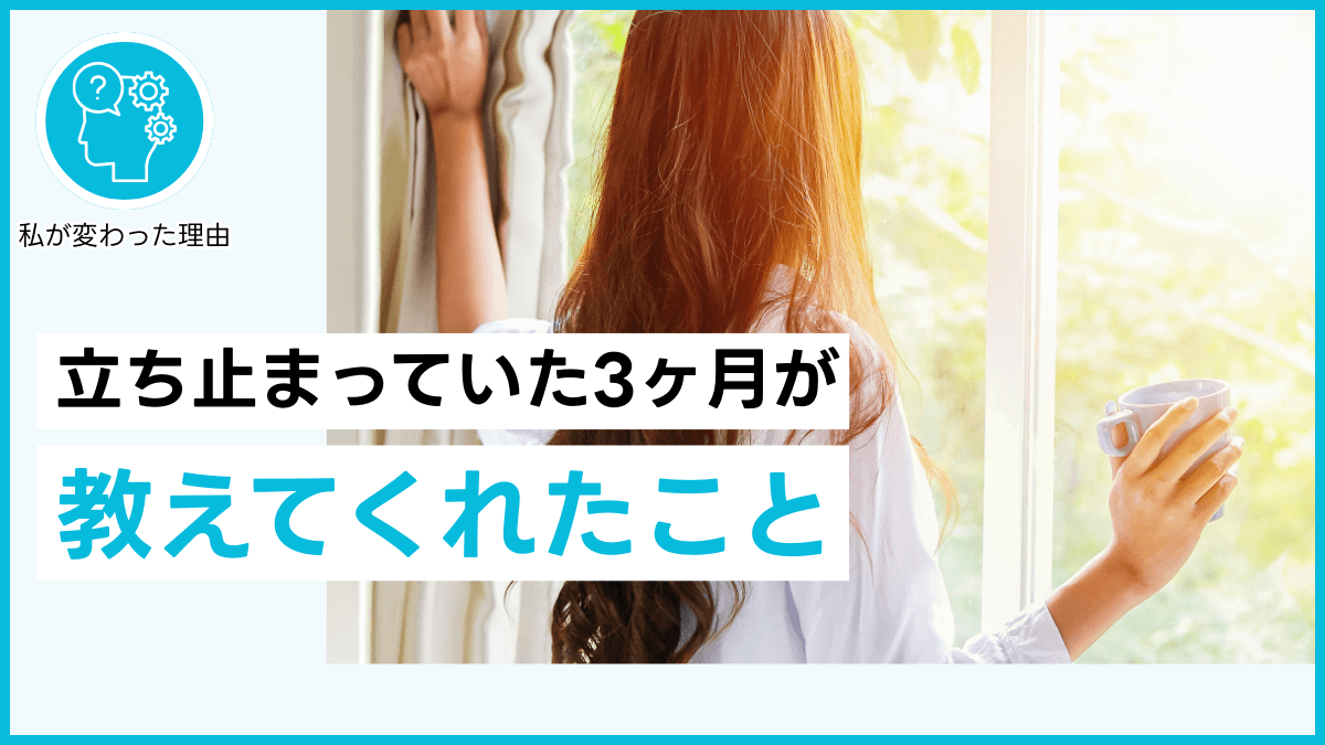 立ち止まっていた3ヶ月が教えてくれたこと