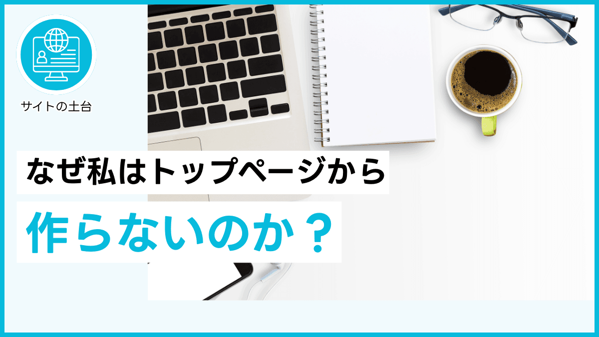 なぜ私はトップページから作らないのか？