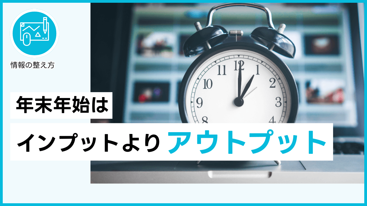 年末年始はインプットよりアウトプット