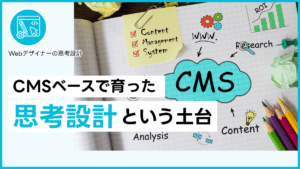 CMSベースで育った思考設計という土台
