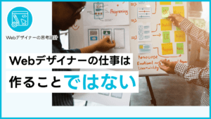 Webデザイナーの仕事は作ることではない