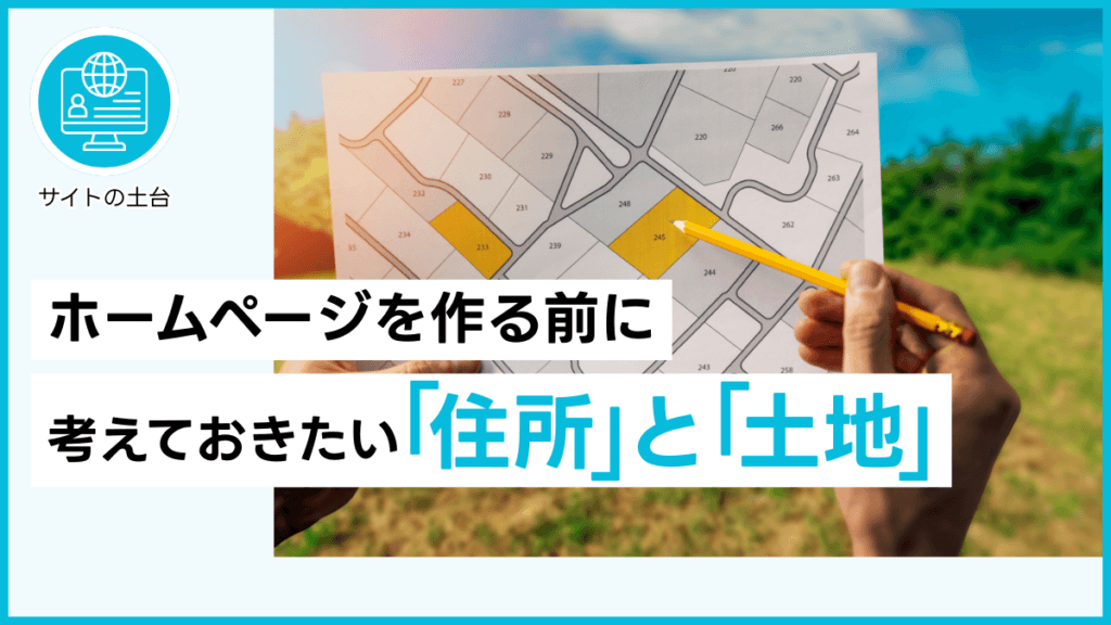 ホームページを作る前に考えておきたい「住所」と「土地」
